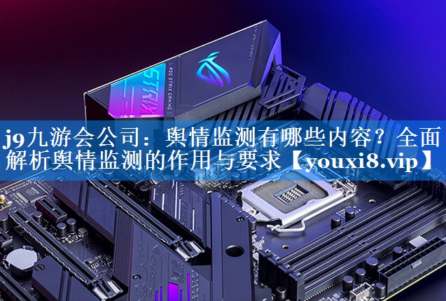 舆情监测有哪些内容？全面解析舆情监测的作用与要求