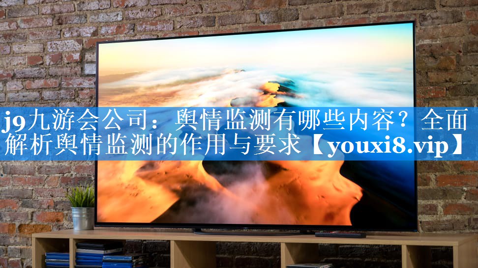 舆情监测有哪些内容？全面解析舆情监测的作用与要求