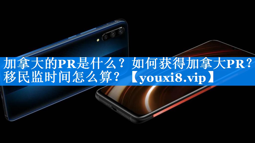 加拿大的PR是什么？如何获得加拿大PR？移民监时间怎么算？