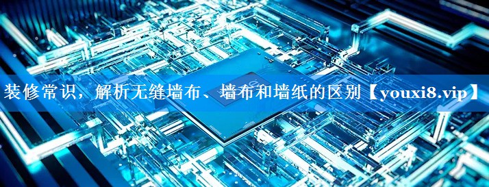 装修常识，解析无缝墙布、墙布和墙纸的区别