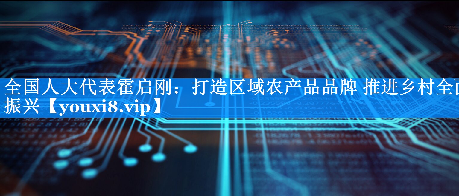 全国人大代表霍启刚：打造区域农产品品牌 推进乡村全面振兴
