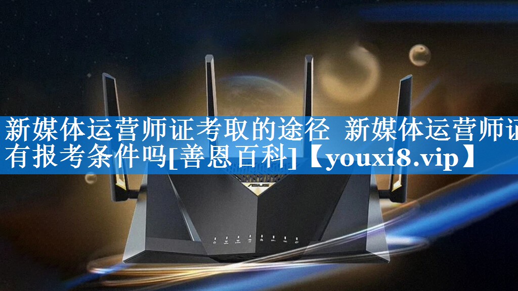 新媒体运营师证考取的途径  新媒体运营师证有报考条件吗[善恩百科]