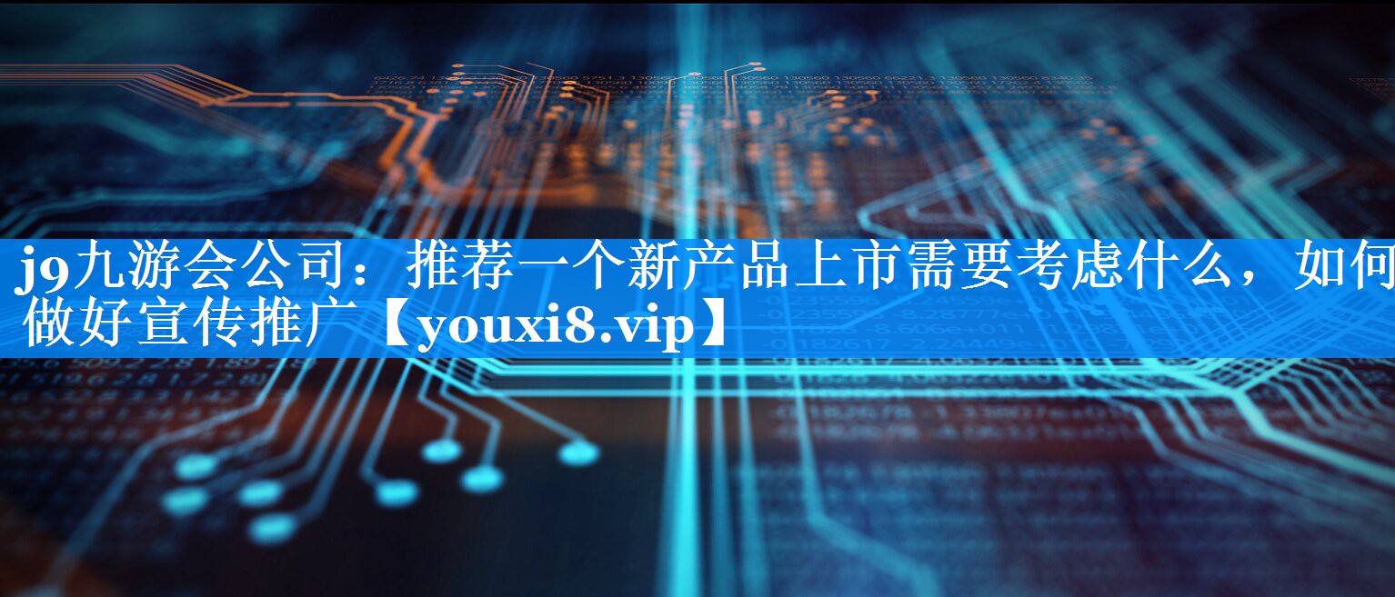 推荐一个新产品上市需要考虑什么，如何做好宣传推广