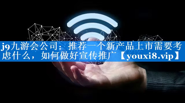 推荐一个新产品上市需要考虑什么，如何做好宣传推广