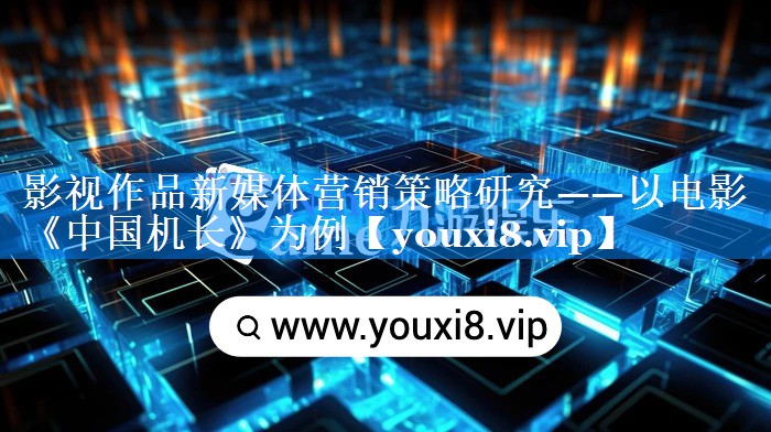 影视作品新媒体营销策略研究——以电影《中国机长》为例
