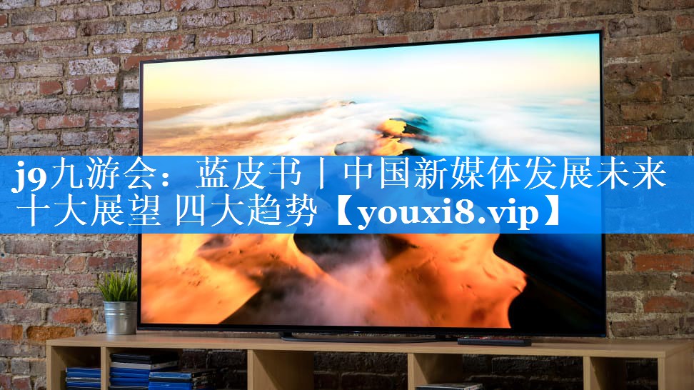 蓝皮书丨中国新媒体发展未来十大展望 四大趋势