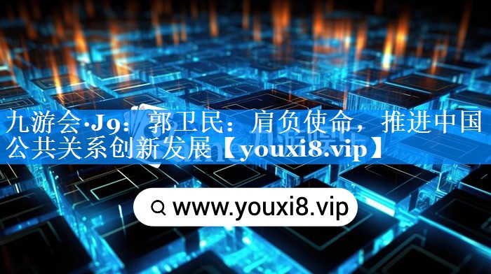 郭卫民：肩负使命，推进中国公共关系创新发展