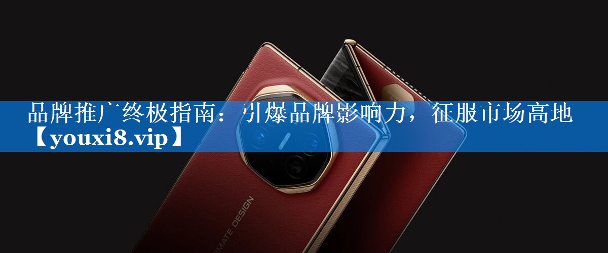 品牌推广终极指南：引爆品牌影响力，征服市场高地