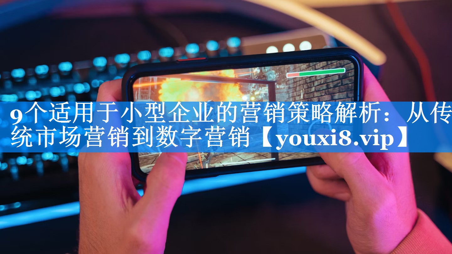 9个适用于小型企业的营销策略解析：从传统市场营销到数字营销