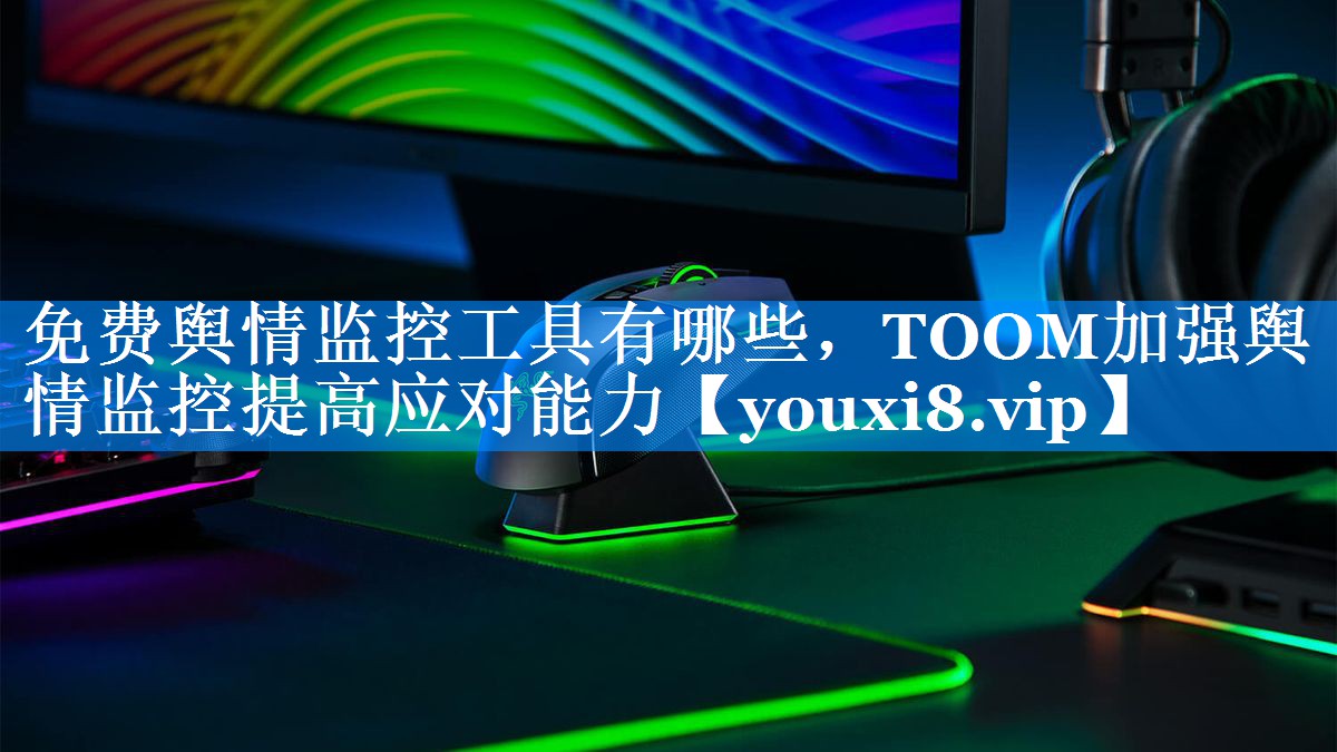 免费舆情监控工具有哪些，TOOM加强舆情监控提高应对能力