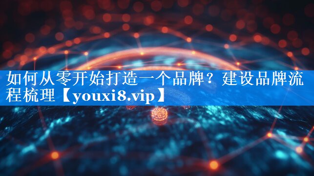 如何从零开始打造一个品牌？建设品牌流程梳理