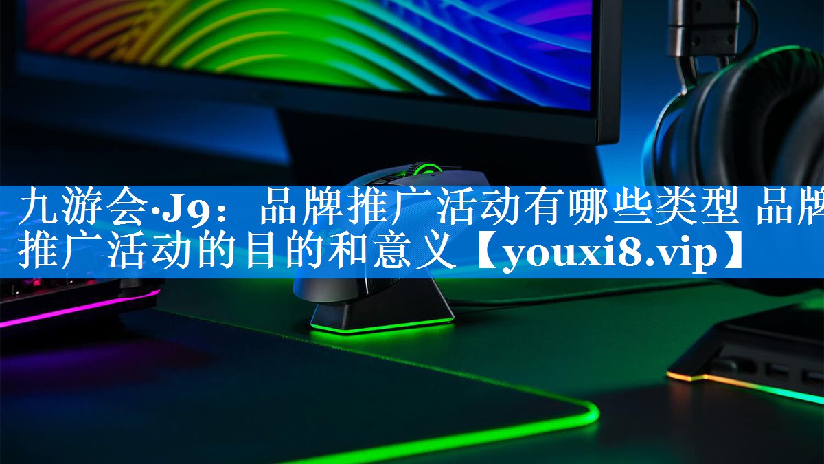 品牌推广活动有哪些类型 品牌推广活动的目的和意义