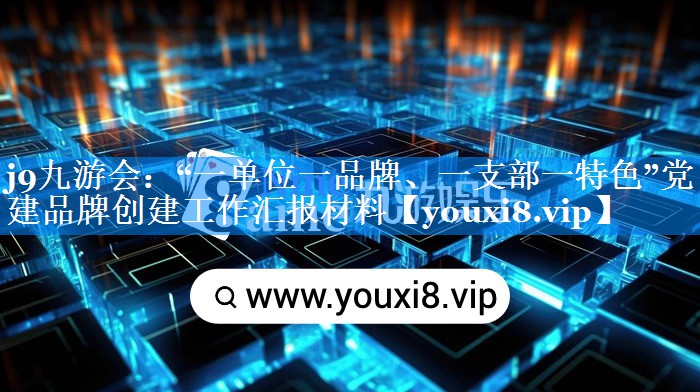 “一单位一品牌、一支部一特色”党建品牌创建工作汇报材料