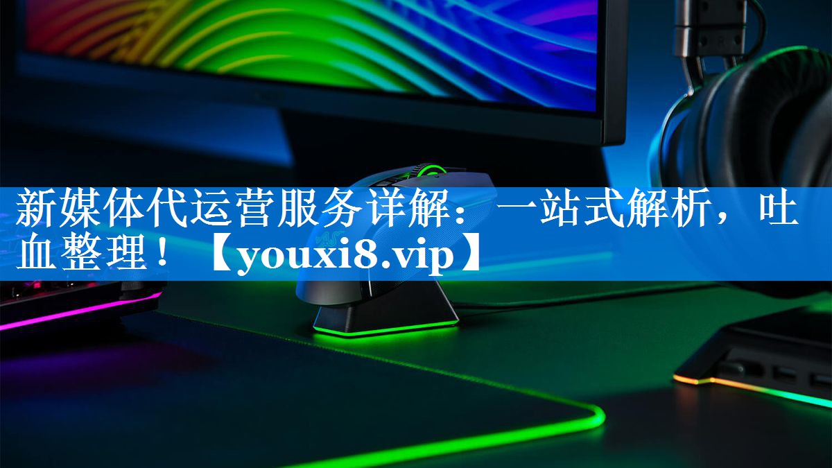新媒体代运营服务详解：一站式解析，吐血整理！