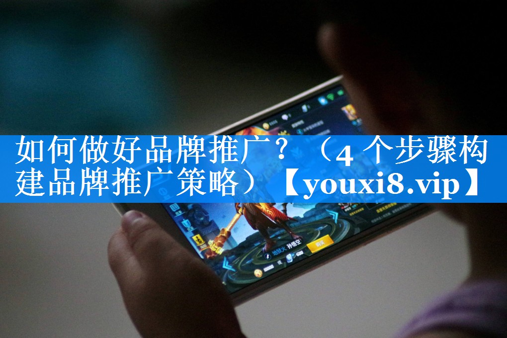如何做好品牌推广？（4 个步骤构建品牌推广策略）
