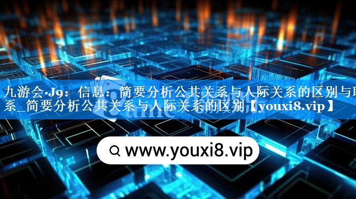 信息：简要分析公共关系与人际关系的区别与联系_简要分析公共关系与人际关系的区别