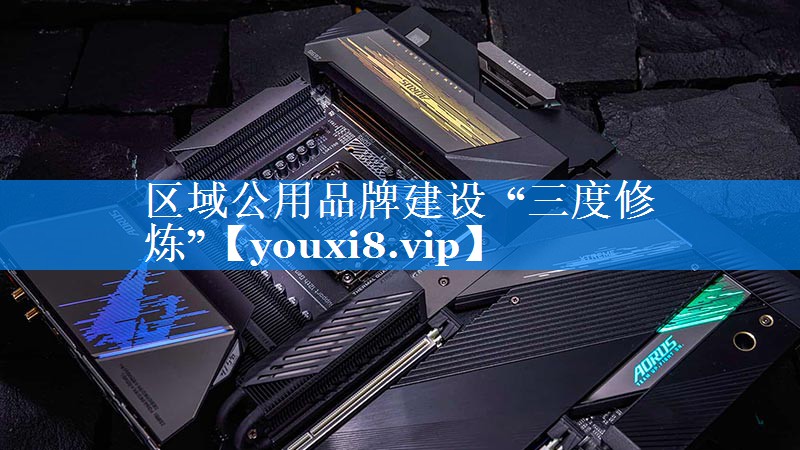 区域公用品牌建设  “三度修炼”