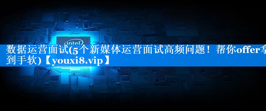 数据运营面试(5个新媒体运营面试高频问题！帮你offer拿到手软)