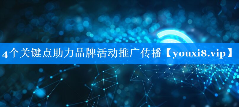 4个关键点助力品牌活动推广传播