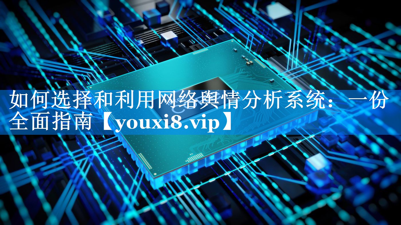 如何选择和利用网络舆情分析系统：一份全面指南