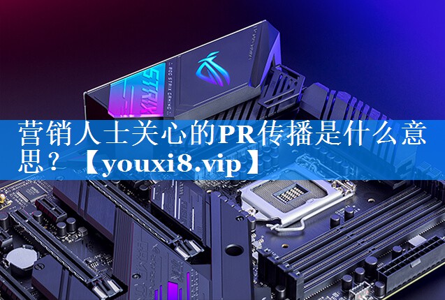 营销人士关心的PR传播是什么意思？