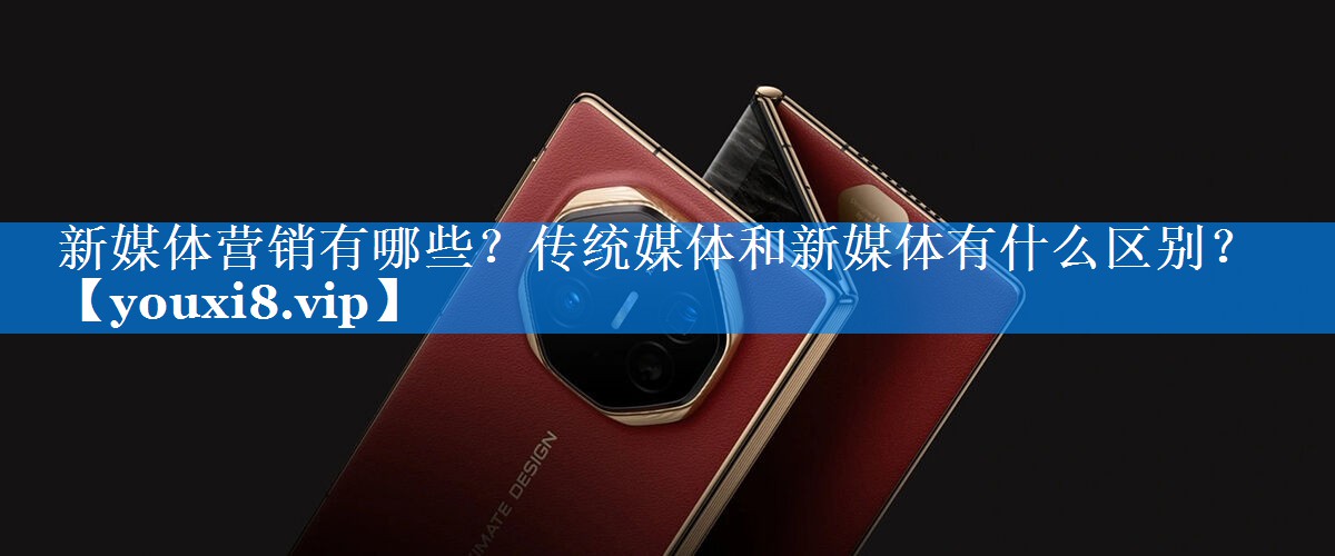新媒体营销有哪些？传统媒体和新媒体有什么区别？